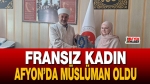 Fransız Vatandaşı Afyon’da Müslüman Oldu
