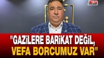 “Gazilere barikat değil, vefa borcumuz var”