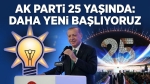 AK Parti 25 yaşında: Daha yeni başlıyoruz