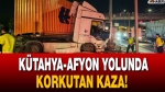 Kütahya-Afyon Yolunda Korkutan Kaza!