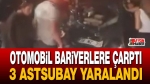 Otomobil bariyerlere çarptı: 3 Astsubay yaralandı