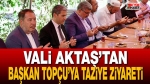 Vali Aktaş’tan Başkan Topçu’ya taziye ziyareti