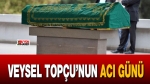 Başkan Veysel Topçu’nun acı günü