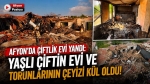 Afyon’da çiftlik evi yandı: Yaşlı çiftin evi ve torunlarının çeyizi kül oldu!