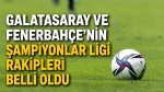 Galatasaray ve Fenerbahçe’nin Şampiyonlar Ligi rakipleri belli oldu